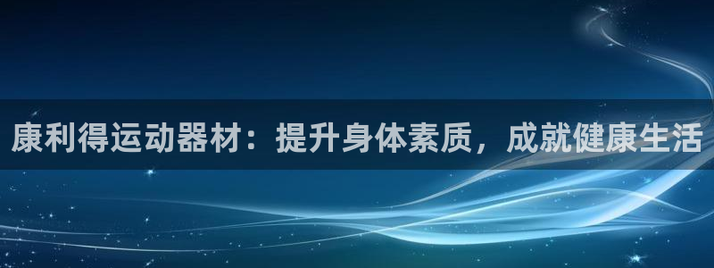 意昂体育3注册：康利得运动器材：提升身体素质，成就健